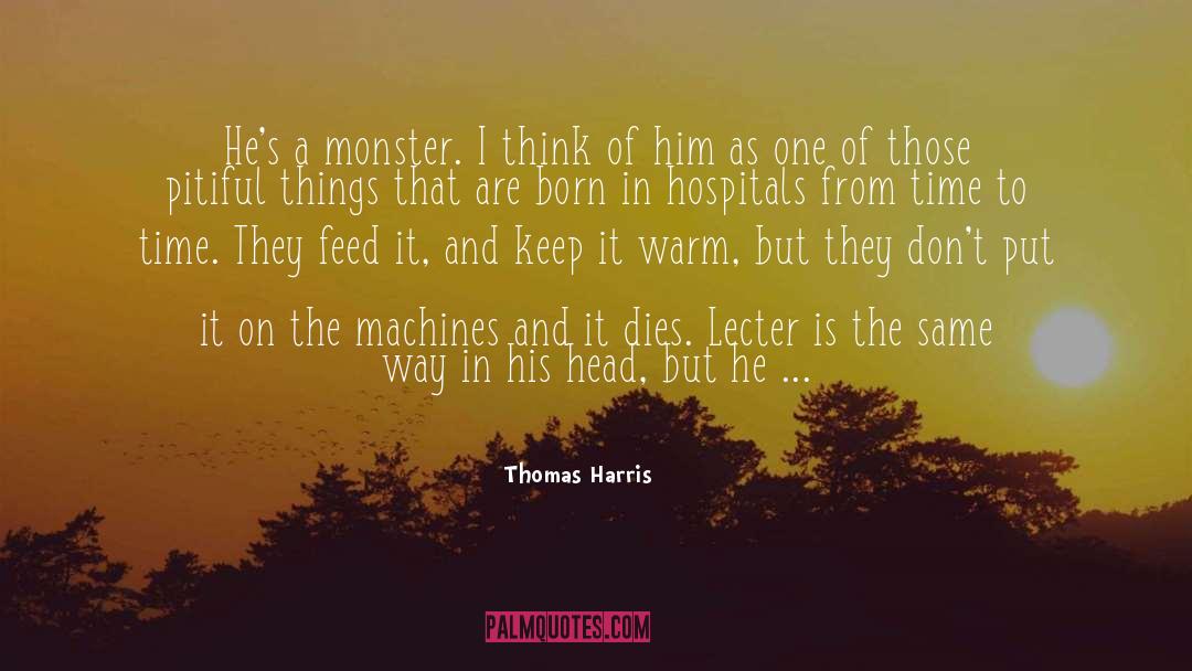Thomas Harris Quotes: He's a monster. I think