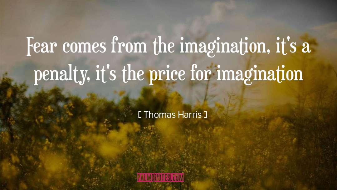 Thomas Harris Quotes: Fear comes from the imagination,