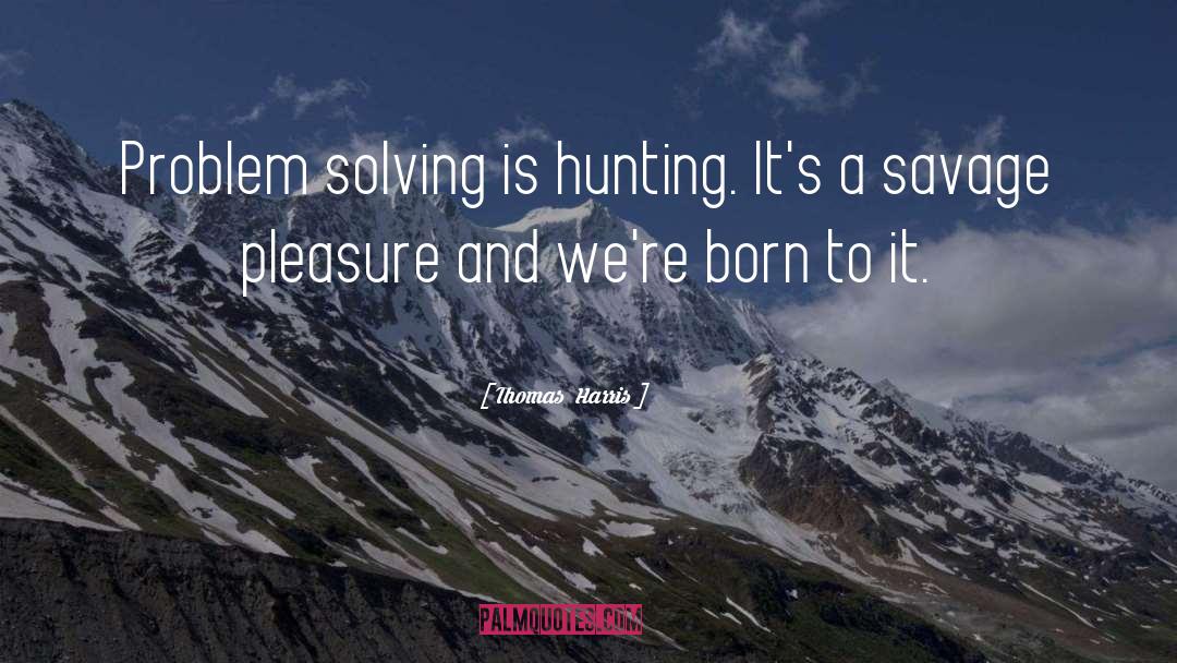Thomas Harris Quotes: Problem solving is hunting. It's