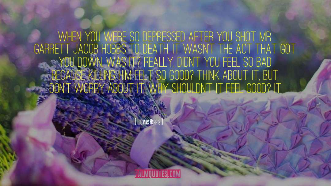 Thomas Harris Quotes: When you were so depressed