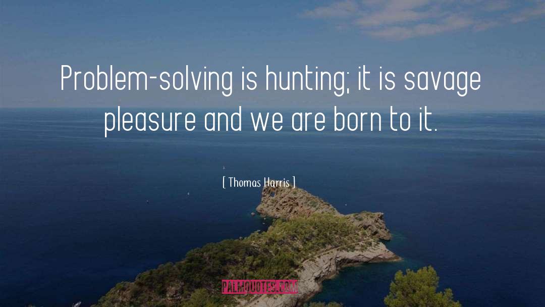 Thomas Harris Quotes: Problem-solving is hunting; it is