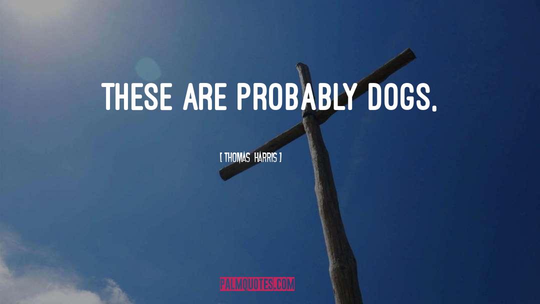 Thomas Harris Quotes: These are probably dogs,