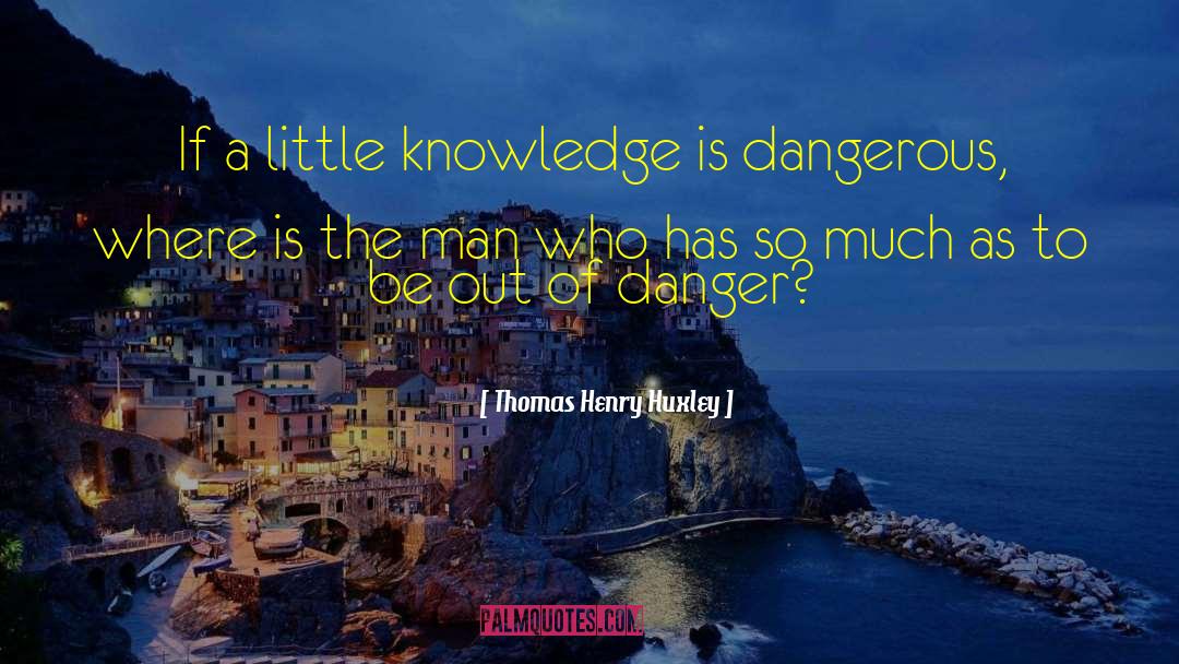 Thomas Henry Huxley Quotes: If a little knowledge is