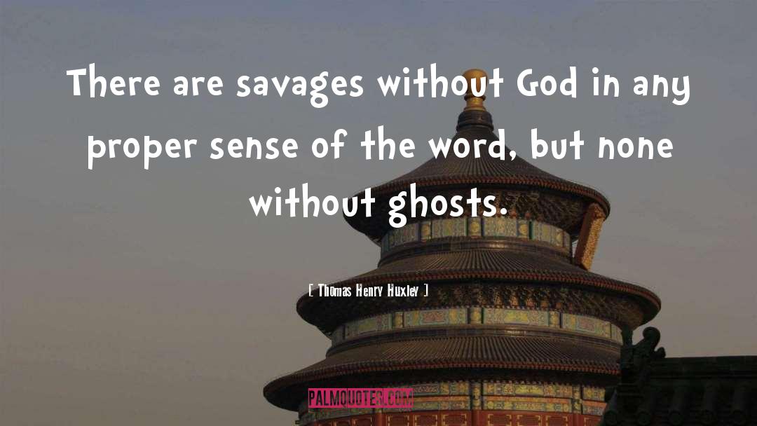 Thomas Henry Huxley Quotes: There are savages without God