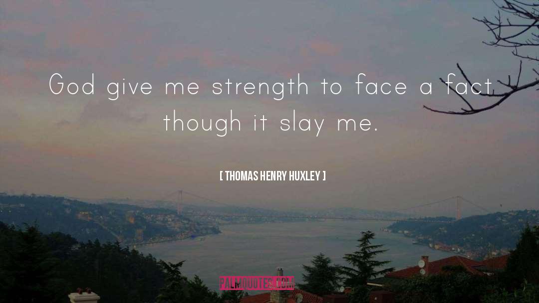 Thomas Henry Huxley Quotes: God give me strength to