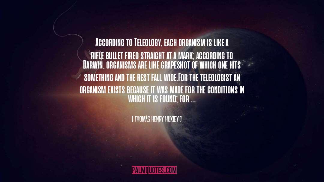 Thomas Henry Huxley Quotes: According to Teleology, each organism