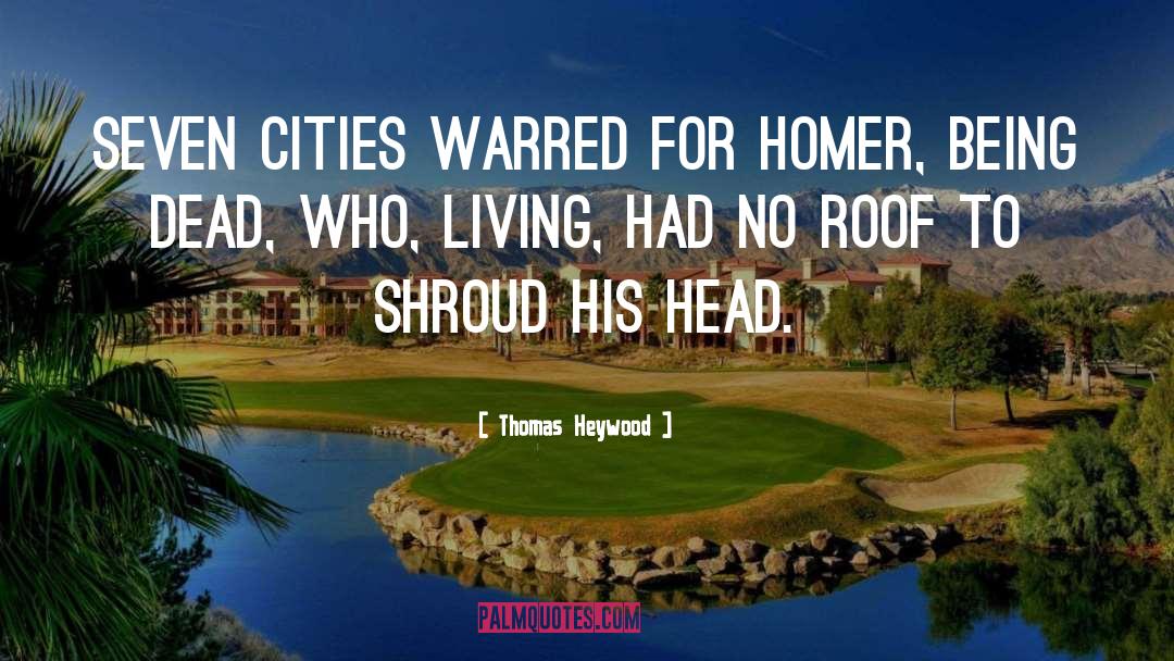 Thomas Heywood Quotes: Seven cities warred for Homer,