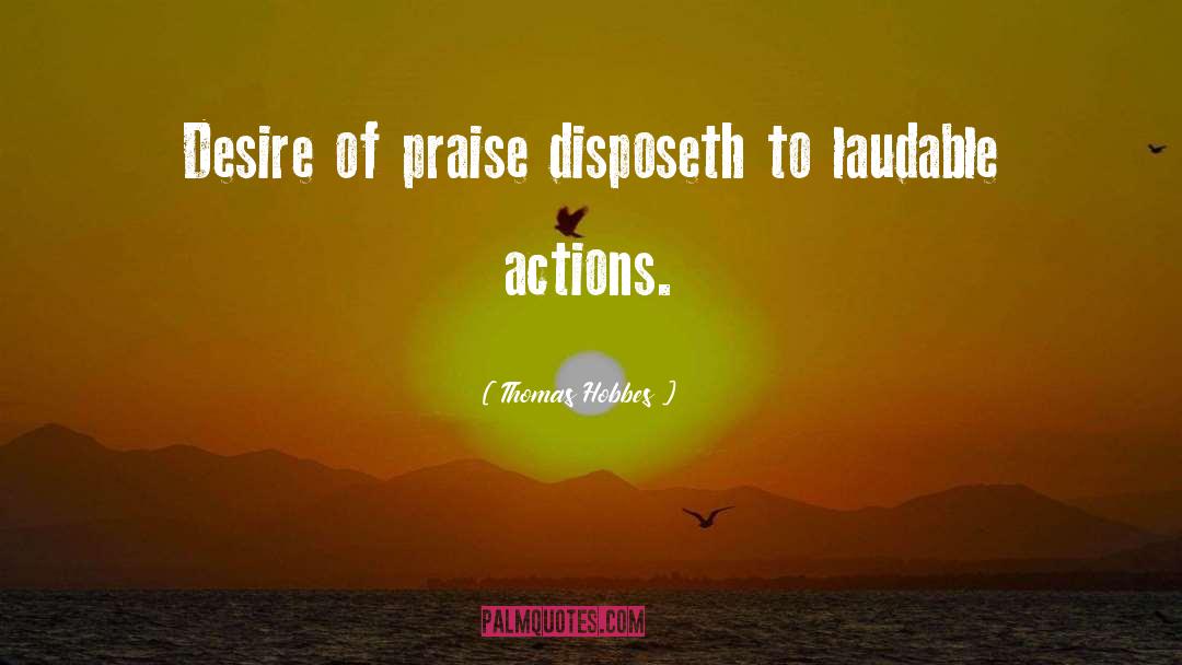 Thomas Hobbes Quotes: Desire of praise disposeth to