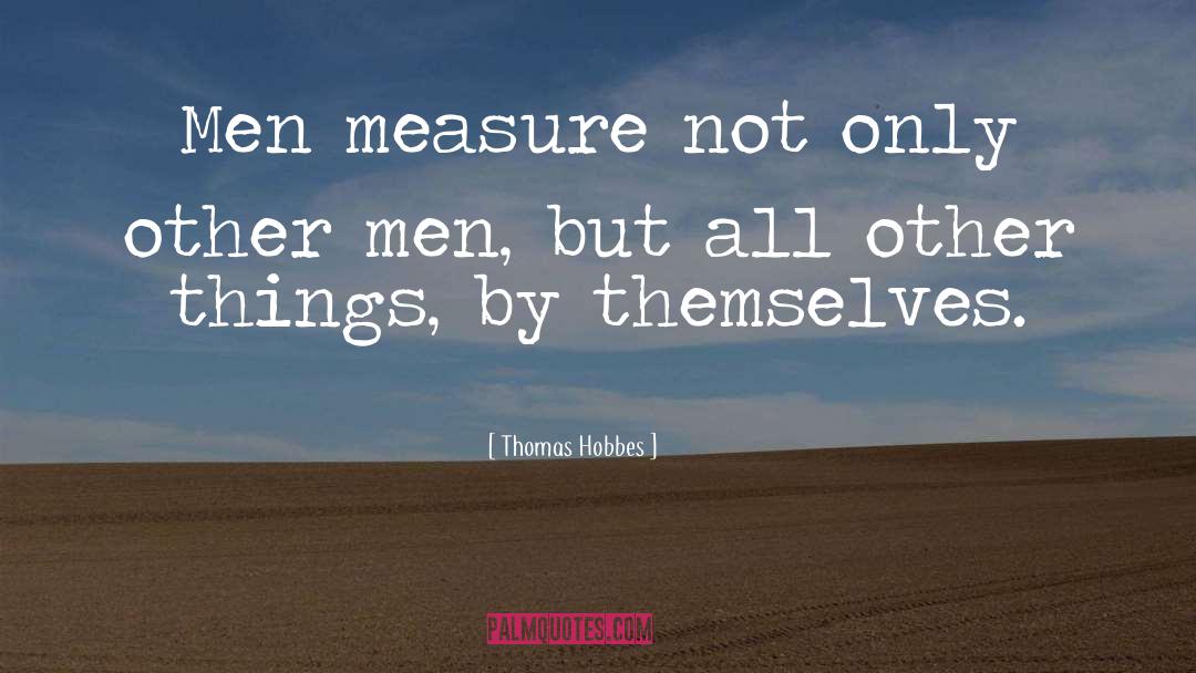 Thomas Hobbes Quotes: Men measure not only other