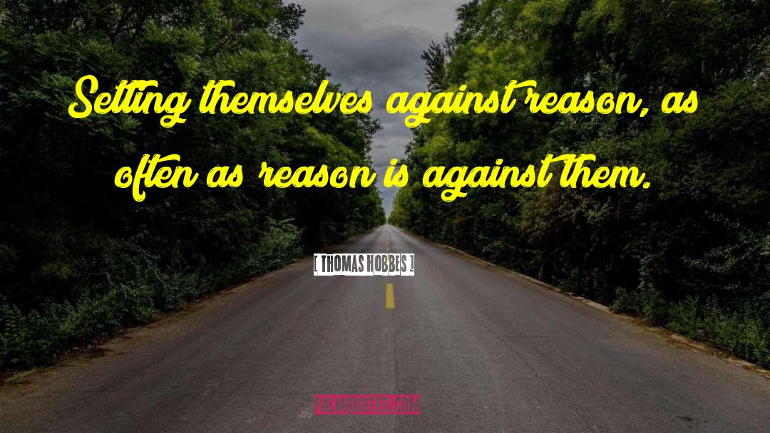 Thomas Hobbes Quotes: Setting themselves against reason, as