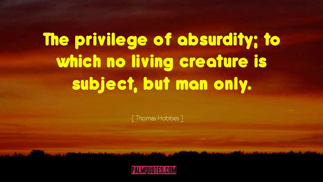 Thomas Hobbes Quotes: The privilege of absurdity; to