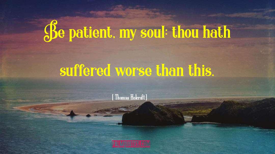 Thomas Holcroft Quotes: Be patient, my soul: thou