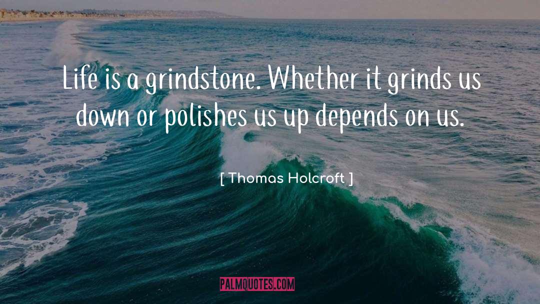 Thomas Holcroft Quotes: Life is a grindstone. Whether