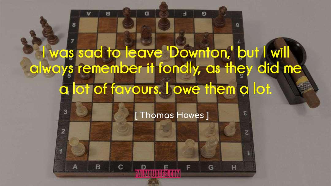 Thomas Howes Quotes: I was sad to leave