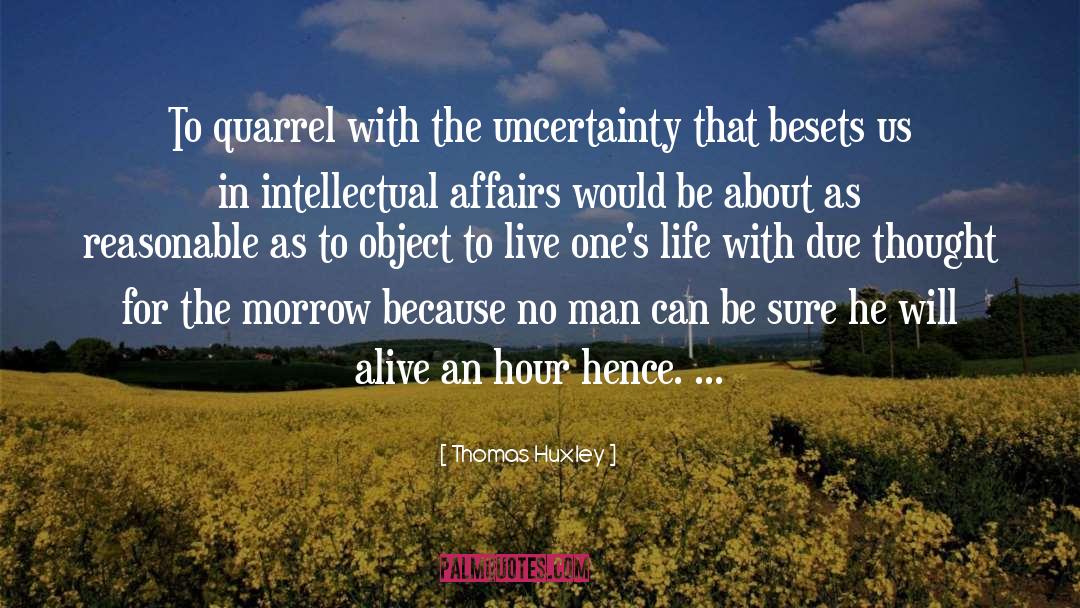 Thomas Huxley Quotes: To quarrel with the uncertainty