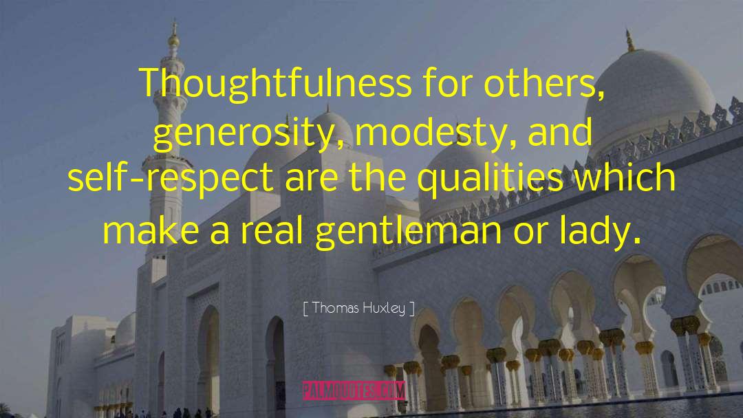 Thomas Huxley Quotes: Thoughtfulness for others, generosity, modesty,