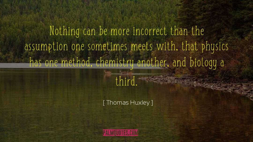 Thomas Huxley Quotes: Nothing can be more incorrect