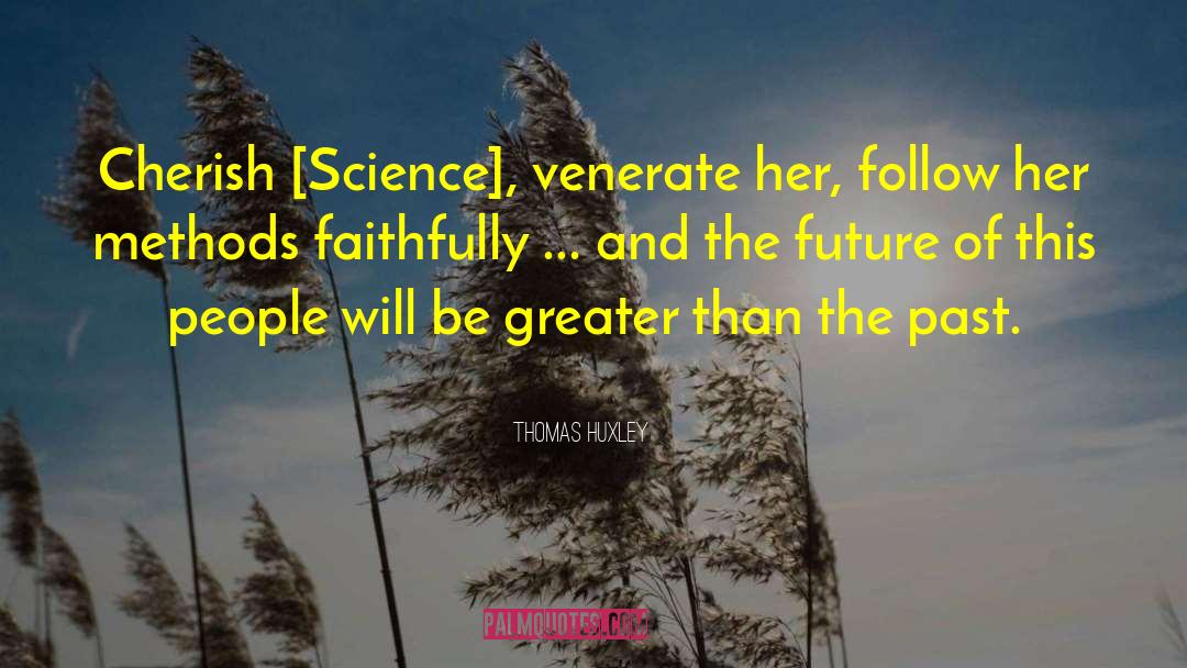 Thomas Huxley Quotes: Cherish [Science], venerate her, follow