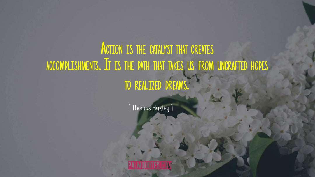 Thomas Huxley Quotes: Action is the catalyst that