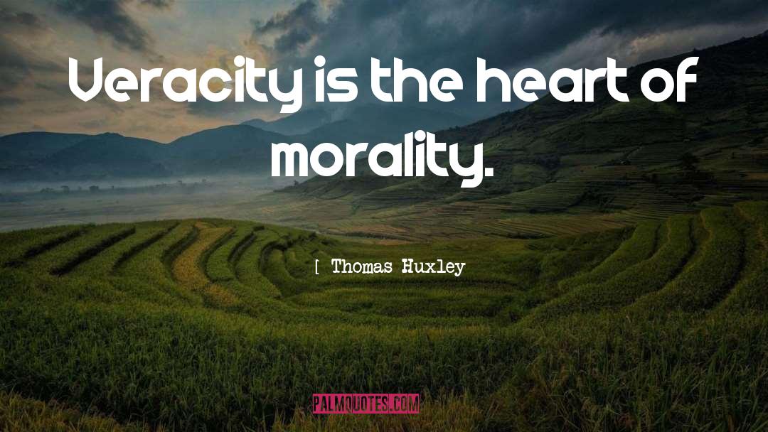 Thomas Huxley Quotes: Veracity is the heart of