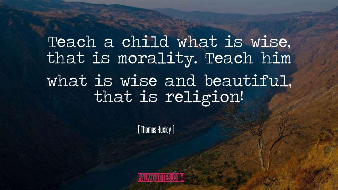 Thomas Huxley Quotes: Teach a child what is