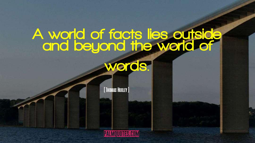 Thomas Huxley Quotes: A world of facts lies