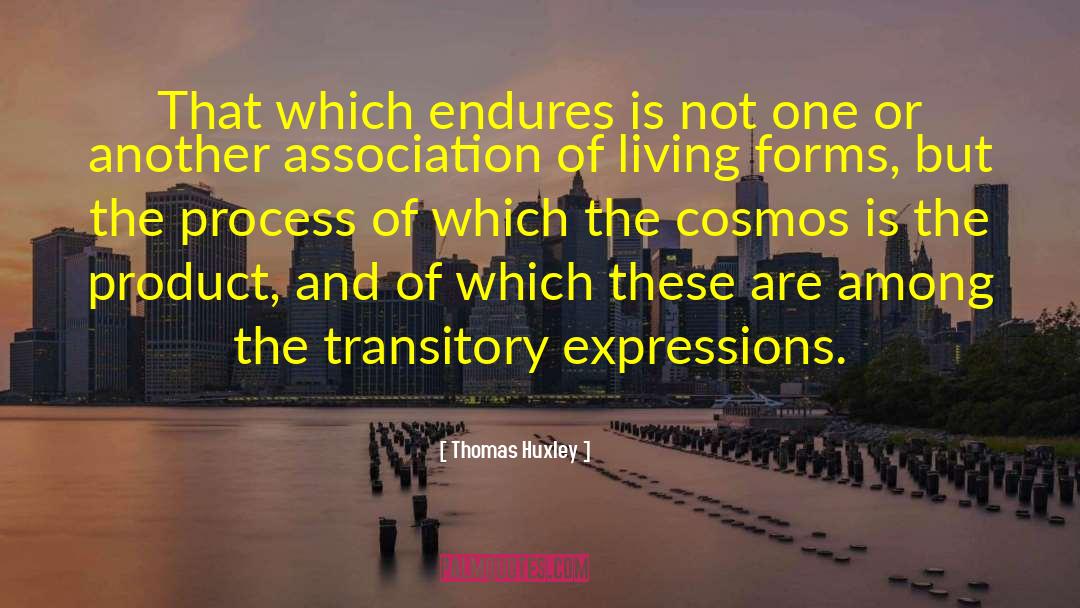 Thomas Huxley Quotes: That which endures is not