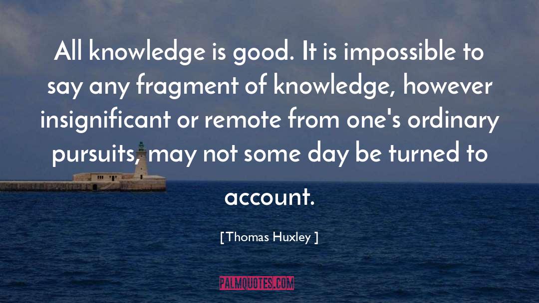 Thomas Huxley Quotes: All knowledge is good. It