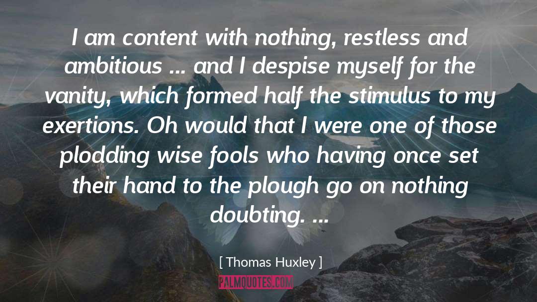 Thomas Huxley Quotes: I am content with nothing,