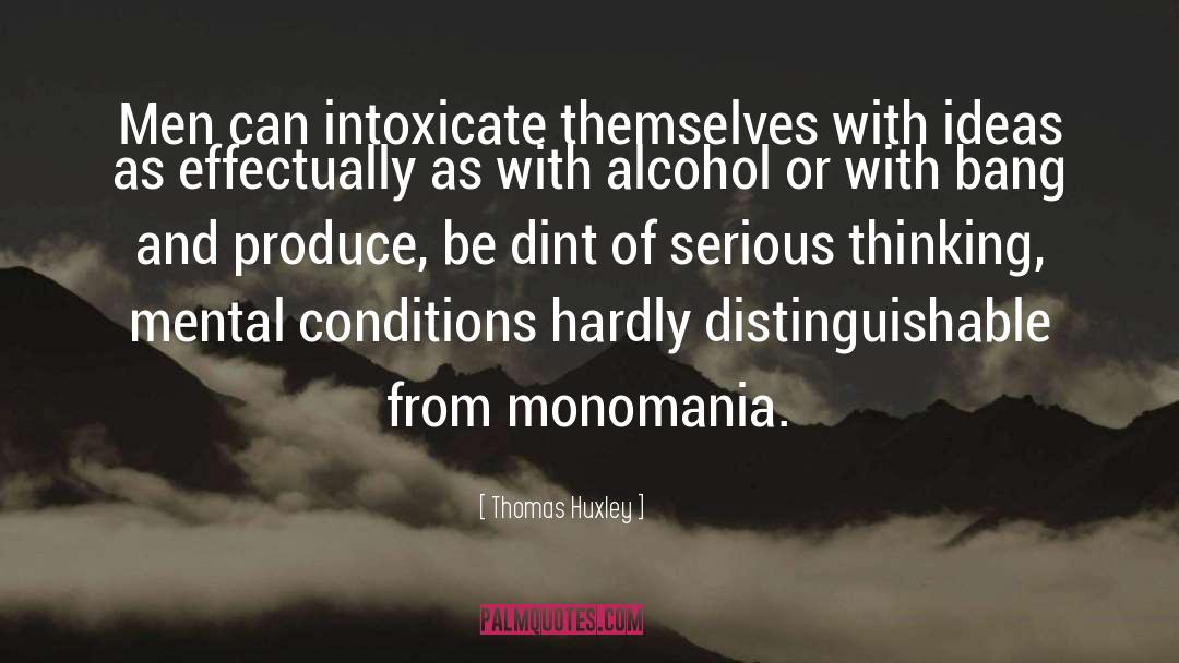 Thomas Huxley Quotes: Men can intoxicate themselves with