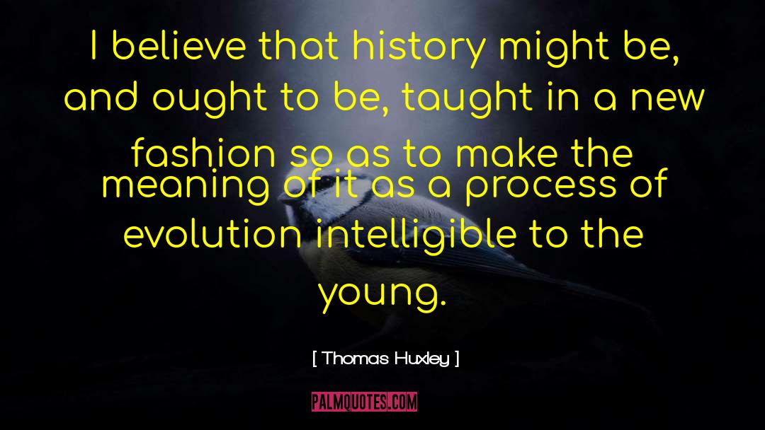 Thomas Huxley Quotes: I believe that history might