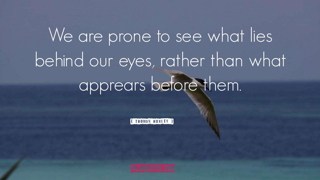 Thomas Huxley Quotes: We are prone to see
