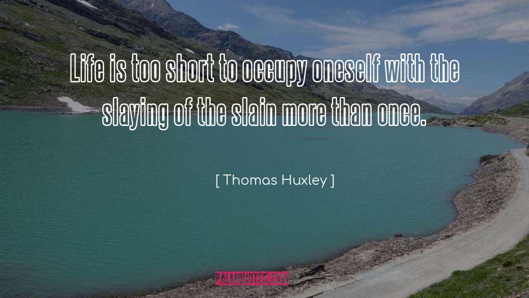 Thomas Huxley Quotes: Life is too short to