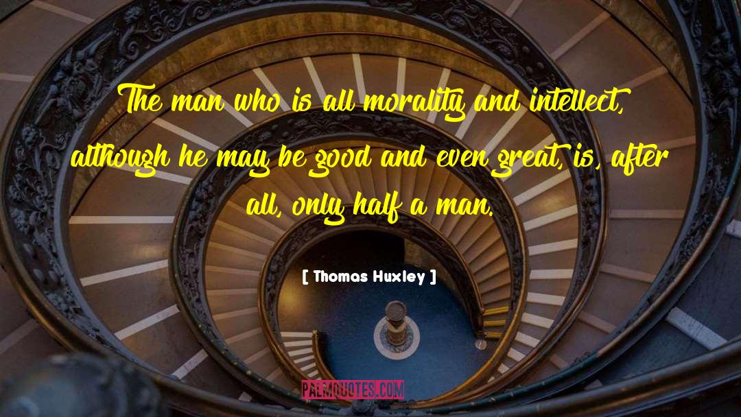 Thomas Huxley Quotes: The man who is all