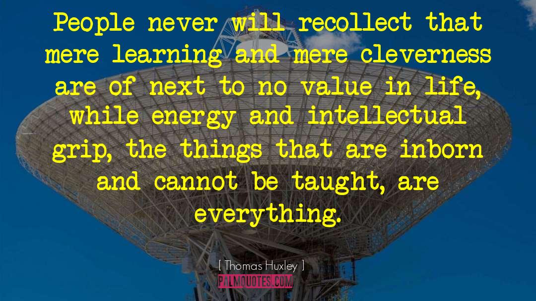 Thomas Huxley Quotes: People never will recollect that