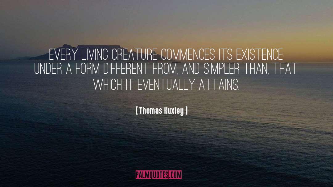 Thomas Huxley Quotes: Every living creature commences its