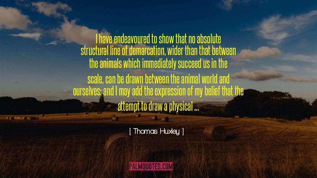 Thomas Huxley Quotes: I have endeavoured to show
