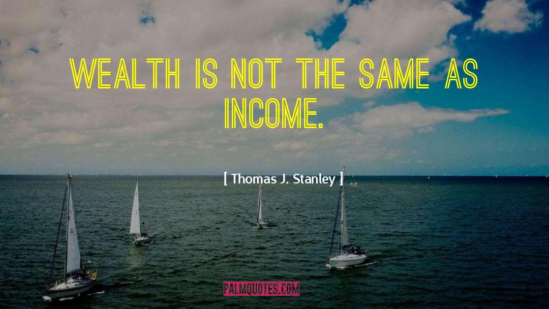 Thomas J. Stanley Quotes: Wealth is not the same