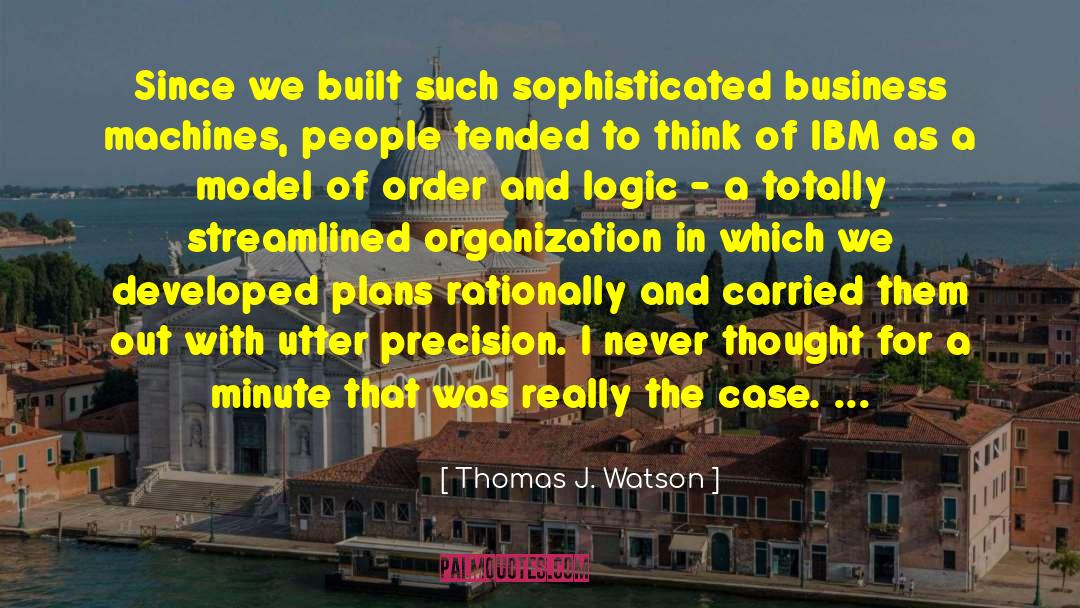 Thomas J. Watson Quotes: Since we built such sophisticated
