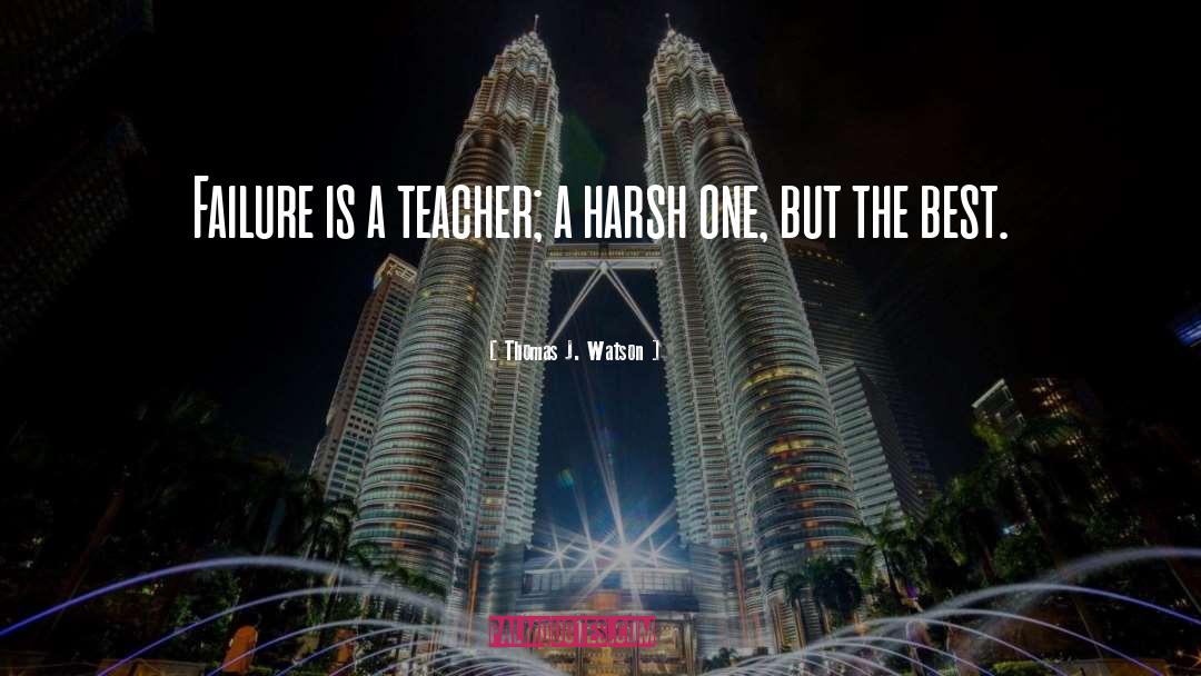 Thomas J. Watson Quotes: Failure is a teacher; a