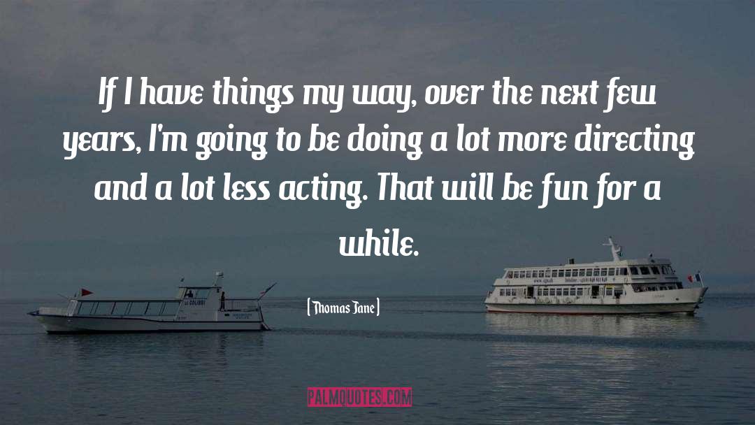 Thomas Jane Quotes: If I have things my