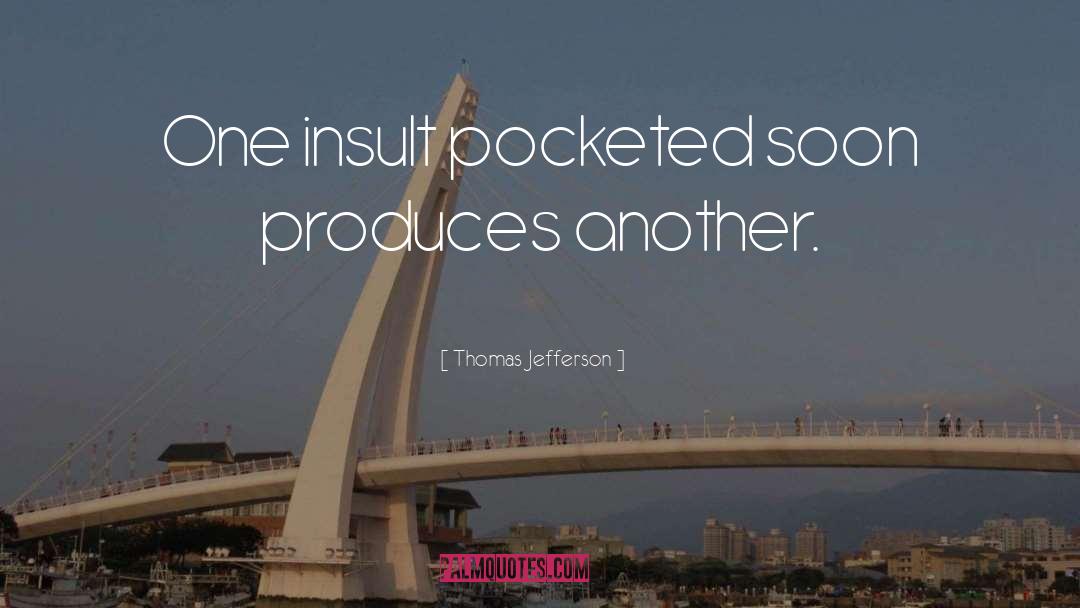 Thomas Jefferson Quotes: One insult pocketed soon produces