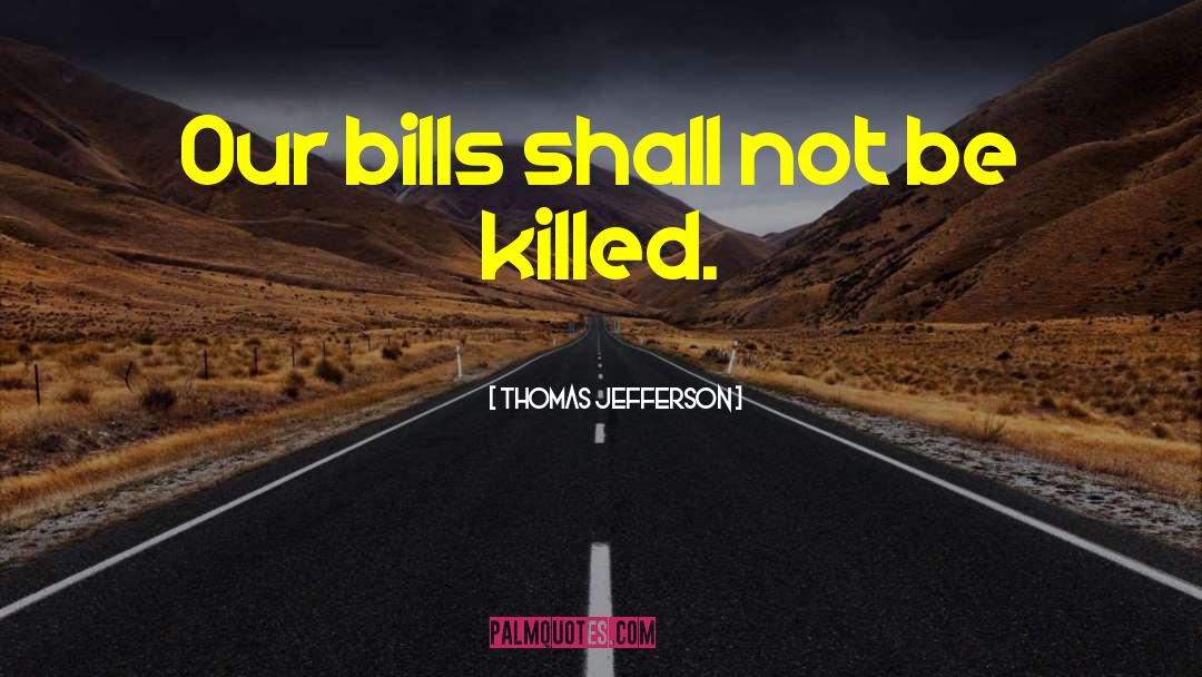 Thomas Jefferson Quotes: Our bills shall not be