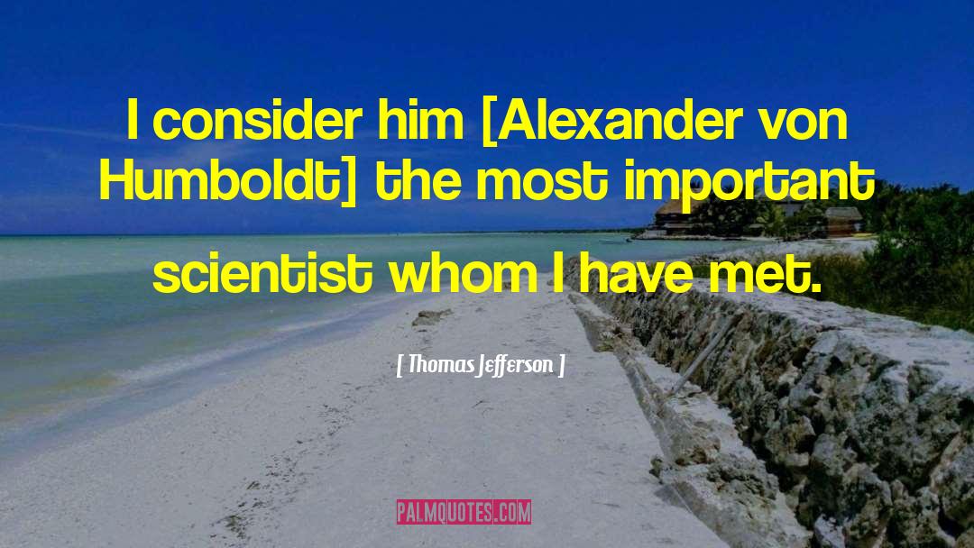 Thomas Jefferson Quotes: I consider him [Alexander von