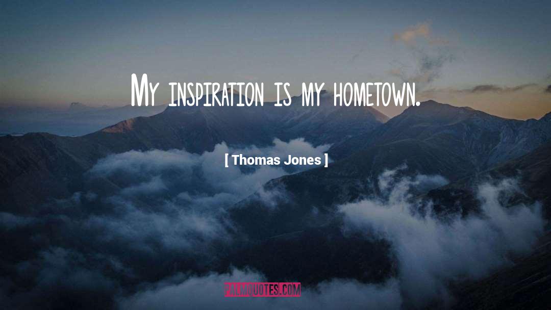 Thomas Jones Quotes: My inspiration is my hometown.