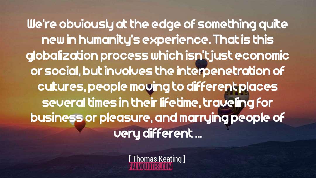 Thomas Keating Quotes: We're obviously at the edge