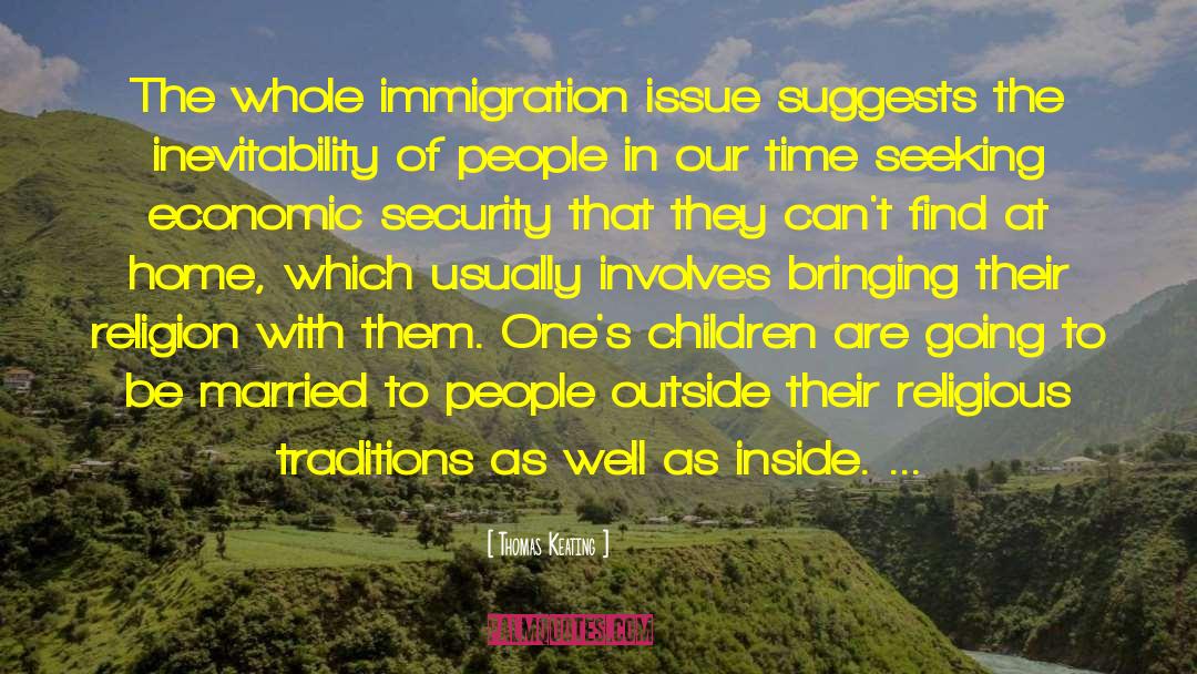 Thomas Keating Quotes: The whole immigration issue suggests