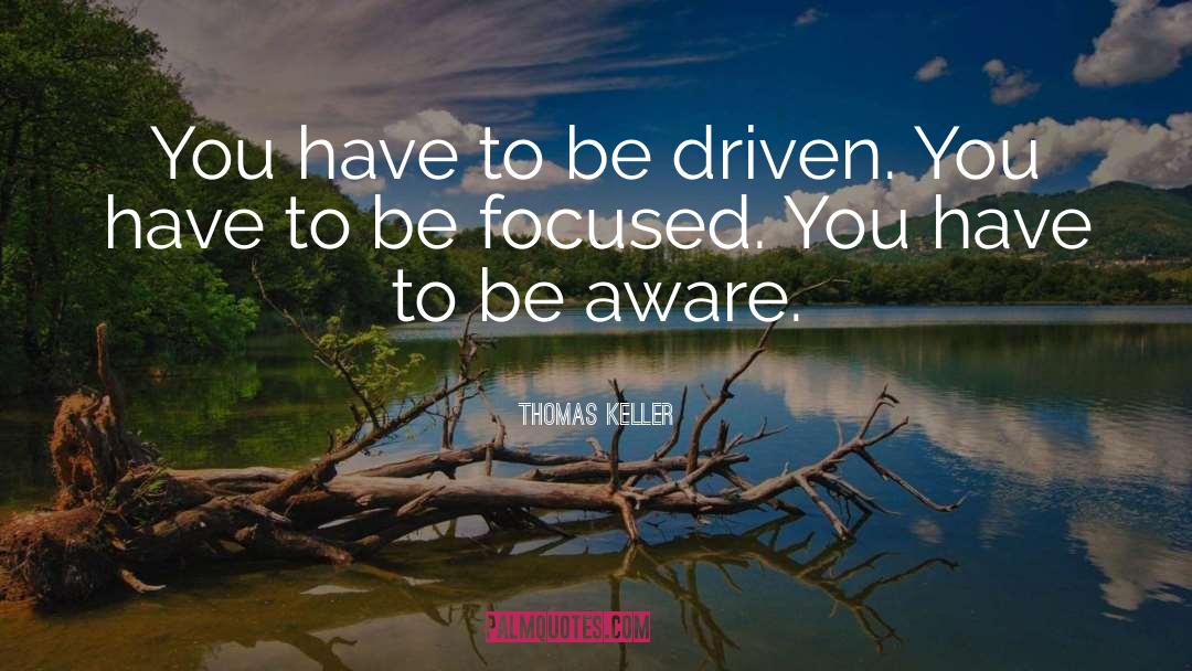 Thomas Keller Quotes: You have to be driven.