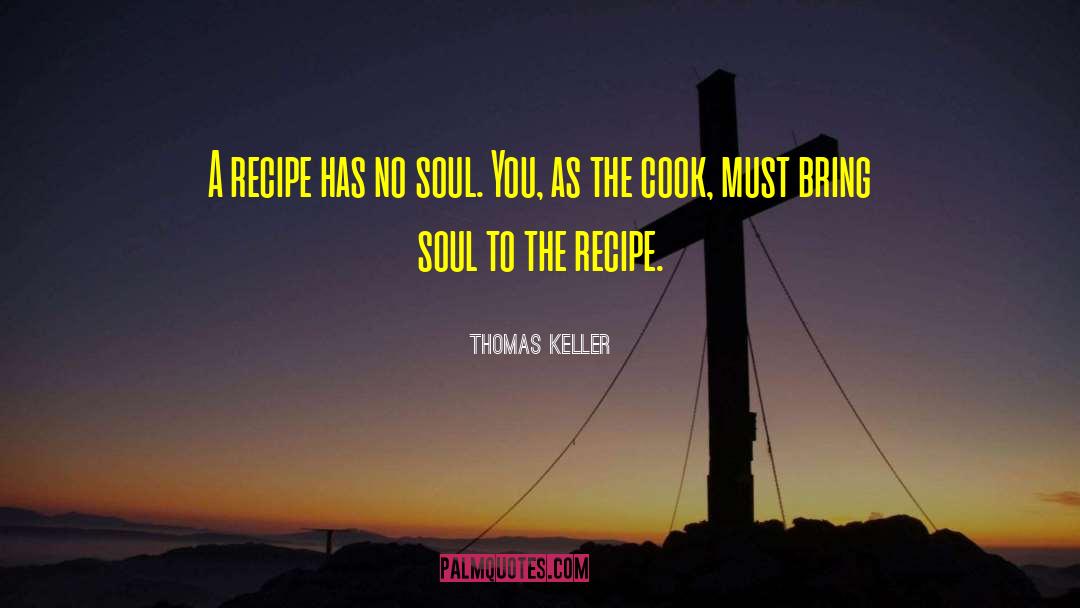 Thomas Keller Quotes: A recipe has no soul.
