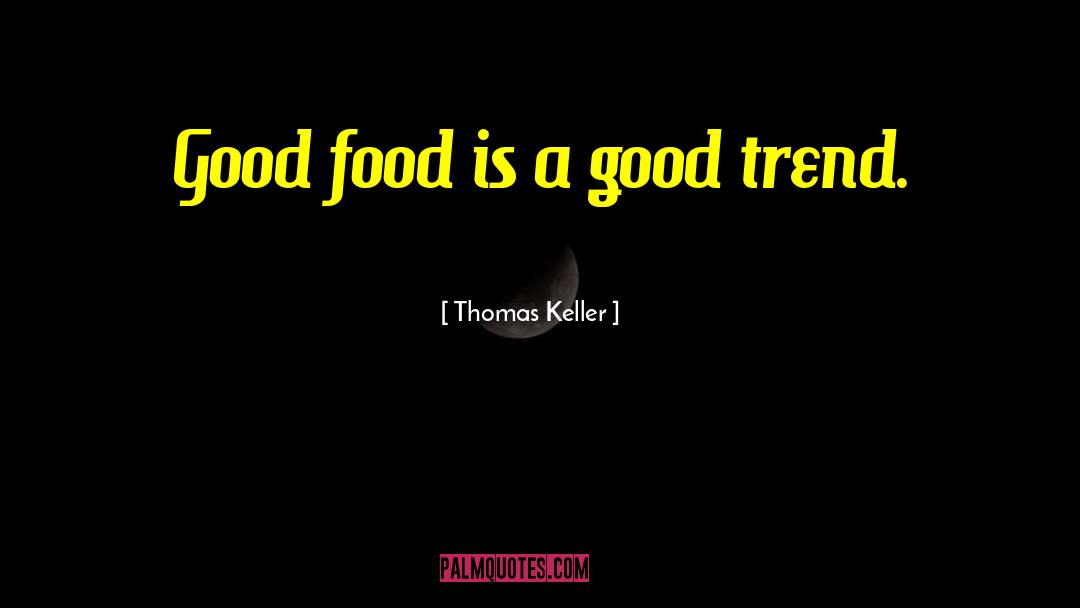 Thomas Keller Quotes: Good food is a good